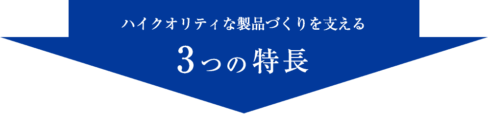 ハイクオリティな製品づくりを支える３つの特徴